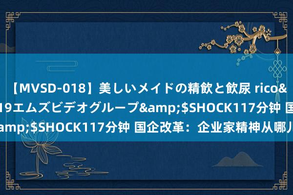 【MVSD-018】美しいメイドの精飲と飲尿 rico</a>2007-02-19エムズビデオグループ&$SHOCK117分钟 国企改革：企业家精神从哪儿来？
