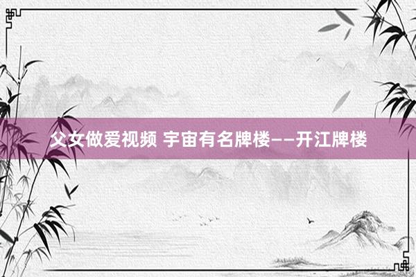 父女做爱视频 宇宙有名牌楼——开江牌楼