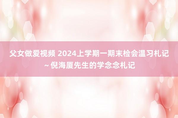 父女做爱视频 2024上学期一期末检会温习札记～倪海厦先生的学念念札记