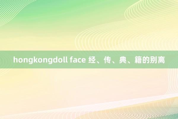 hongkongdoll face 经、传、典、籍的别离