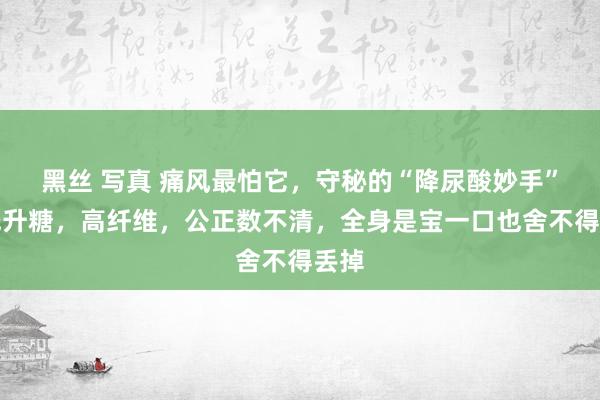 黑丝 写真 痛风最怕它，守秘的“降尿酸妙手”！低升糖，高纤维