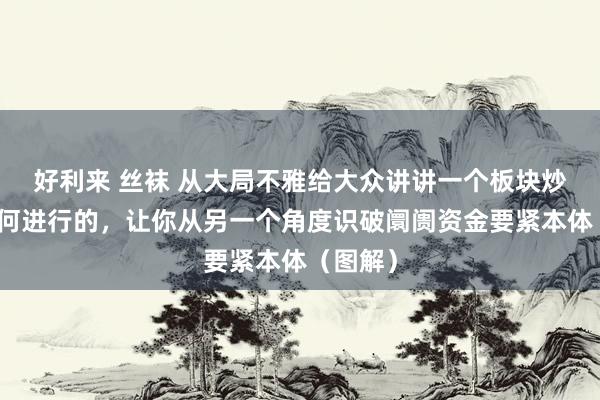 好利来 丝袜 从大局不雅给大众讲讲一个板块炒作是如何进行的，