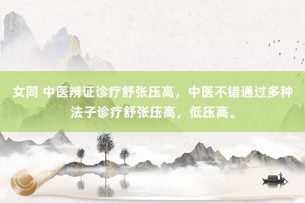 女同 中医辨证诊疗舒张压高，中医不错通过多种法子诊疗舒张压高