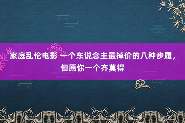 家庭乱伦电影 一个东说念主最掉价的八种步履，但愿你一个齐莫得