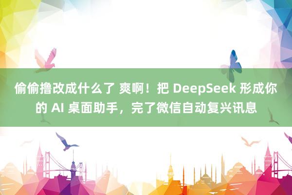 偷偷撸改成什么了 爽啊！把 DeepSeek 形成你的 AI